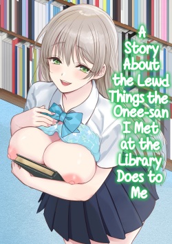 Toshokan de Shiriatta Onee-san ni Ecchina Koto o Sarechau Hanashi | A Story About the Lewd Things the Onee-San I Met at the Library Does to Me